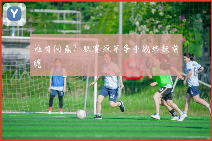 谁将问鼎？联赛冠军争夺战终极前瞻
