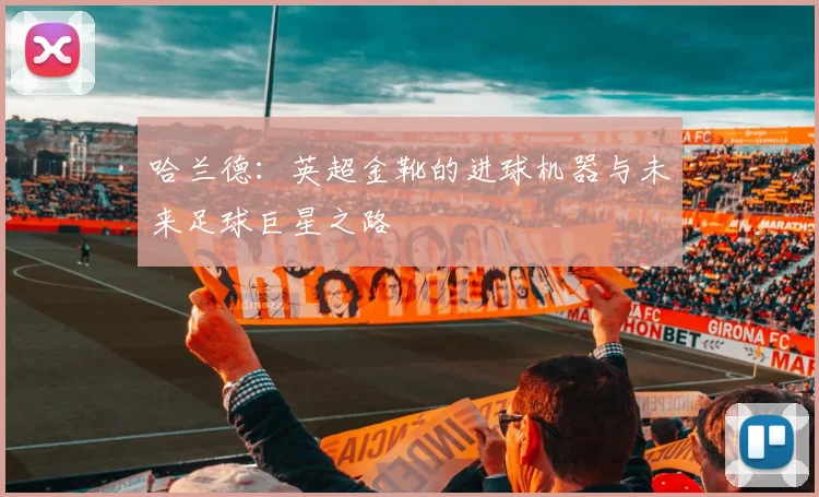 哈兰德:英超金靴的进球机器与未来足球巨星之路
