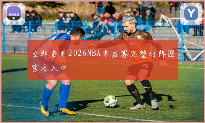 立即查看2026NBA季后赛完整对阵图官方入口