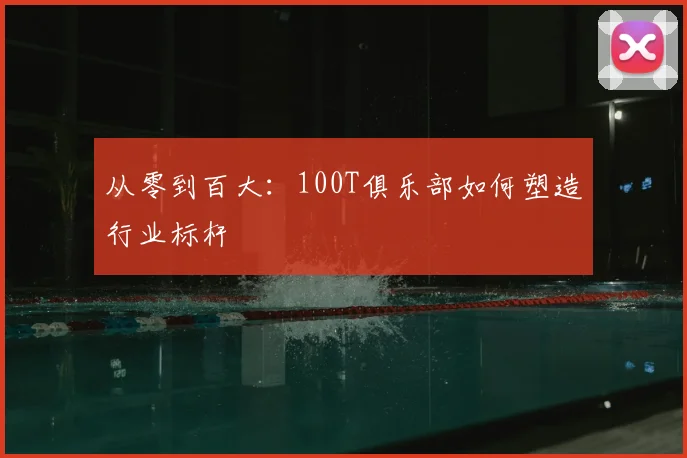 从零到百大:100T俱乐部如何塑造行业标杆