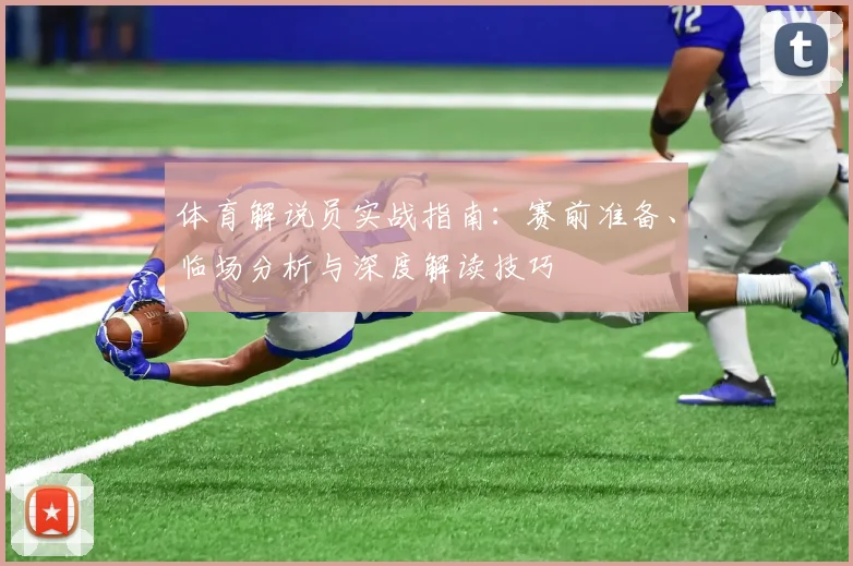 体育解说员实战指南:赛前准备、临场分析与深度解读技巧