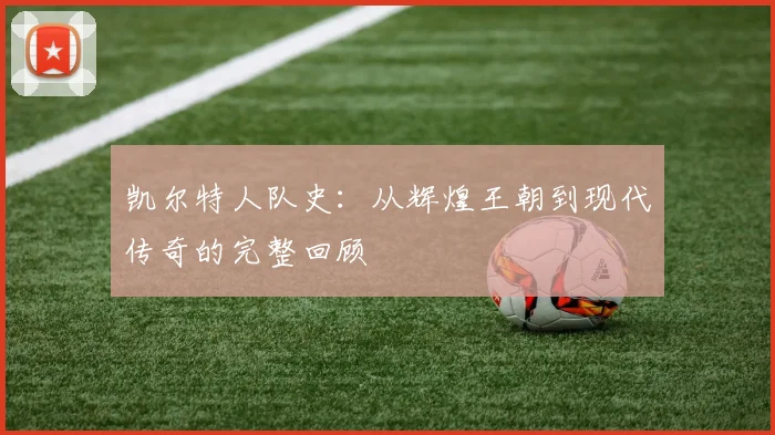 凯尔特人队史：从辉煌王朝到现代传奇的完整回顾