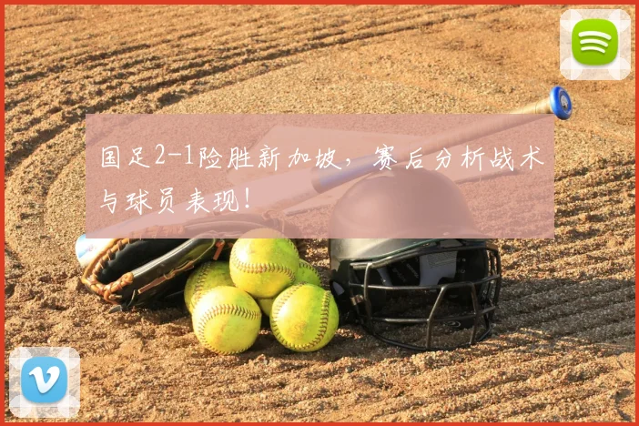 国足2-1险胜新加坡，赛后分析战术与球员表现！