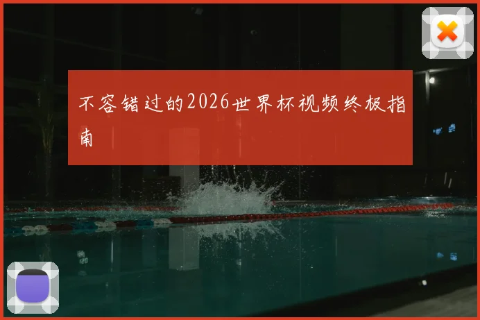 不容错过的2026世界杯视频终极指南