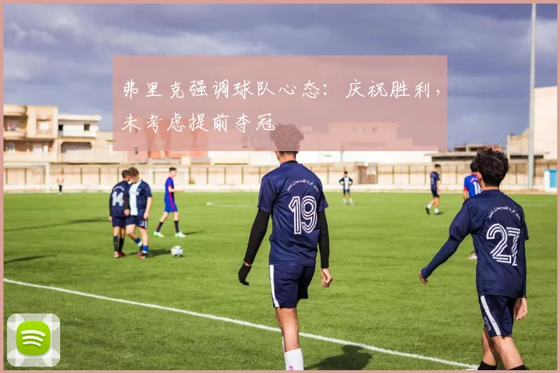 弗里克强调球队心态：庆祝胜利，未考虑提前夺冠
