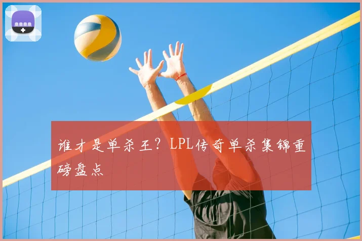 谁才是单杀王？LPL传奇单杀集锦重磅盘点
