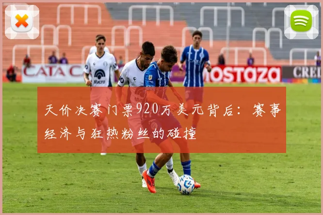 天价决赛门票920万美元背后：赛事经济与狂热粉丝的碰撞