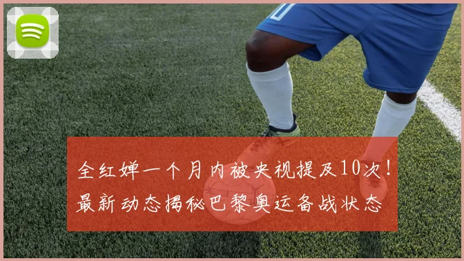 全红婵一个月内被央视提及10次！最新动态揭秘巴黎奥运备战状态