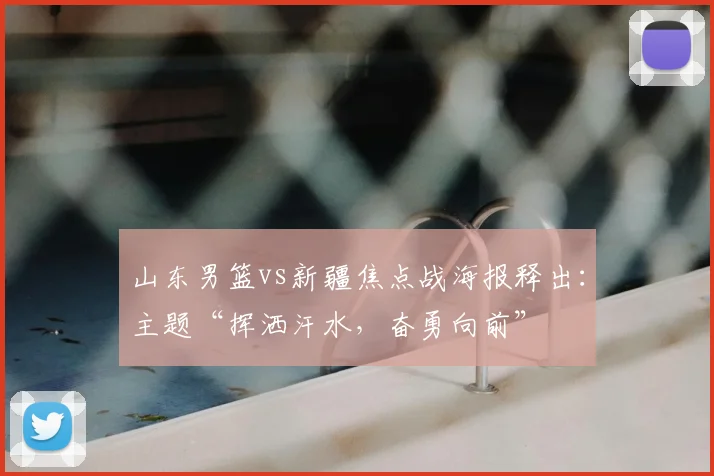 山东男篮vs新疆焦点战海报释出：主题“挥洒汗水，奋勇向前”