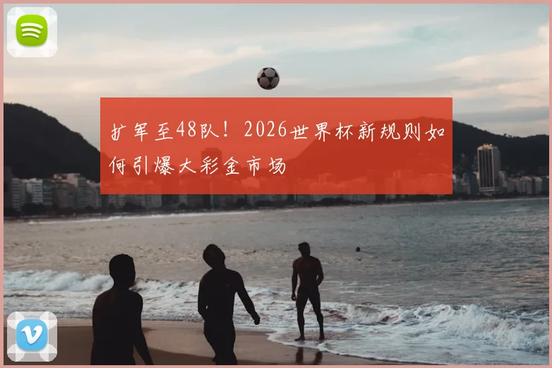 扩军至48队！2026世界杯新规则如何引爆大彩金市场