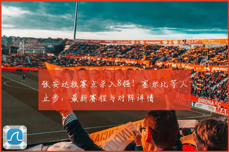 张安达救赛点杀入8强！塞尔比等人止步，最新赛程与对阵详情