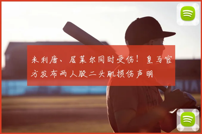 米利唐、居莱尔同时受伤!皇马官方发布两人股二头肌损伤声明