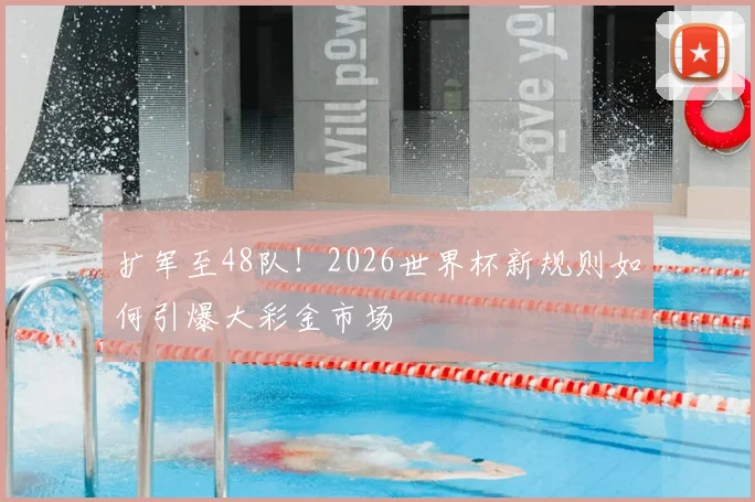 扩军至48队！2026世界杯新规则如何引爆大彩金市场